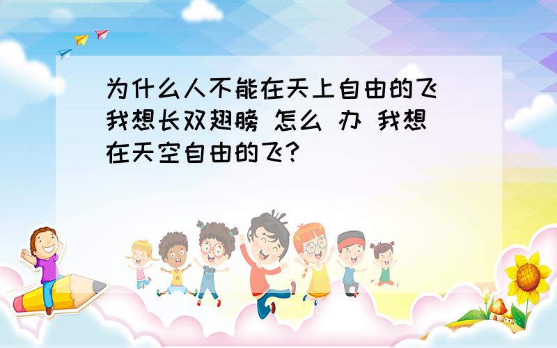 为什么人不能在天上自由的飞 我想长双翅膀 怎么 办 我想在天空自由的飞?