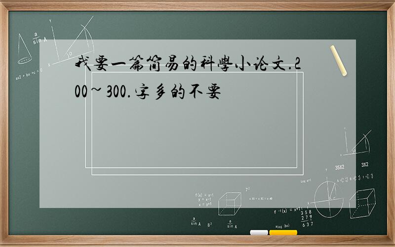 我要一篇简易的科学小论文.200~300.字多的不要