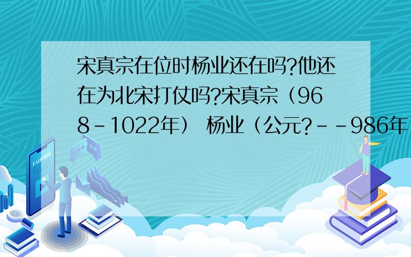 宋真宗在位时杨业还在吗?他还在为北宋打仗吗?宋真宗（968-1022年） 杨业（公元?--986年）