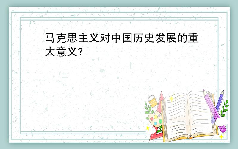 马克思主义对中国历史发展的重大意义?