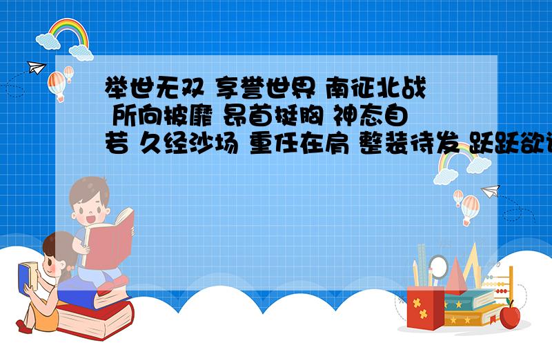 举世无双 享誉世界 南征北战 所向披靡 昂首挺胸 神态自若 久经沙场 重任在肩 整装待发 跃跃欲试 腾空而起神态各异 颔首低眉 若有所思 目光炯炯 殊死拼搏 惟妙惟肖 雄兵百万 战车千乘请