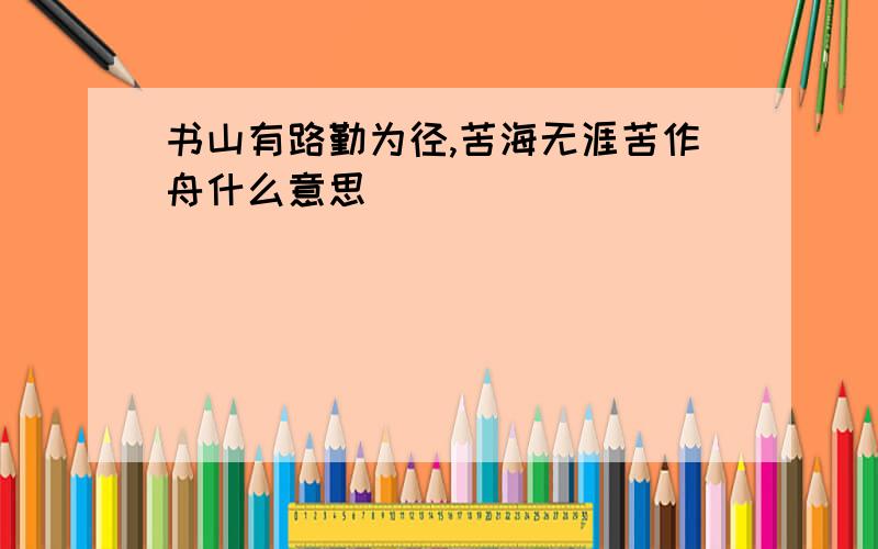 书山有路勤为径,苦海无涯苦作舟什么意思