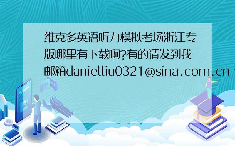 维克多英语听力模拟考场浙江专版哪里有下载啊?有的请发到我邮箱danielliu0321@sina.com.cn 谢谢