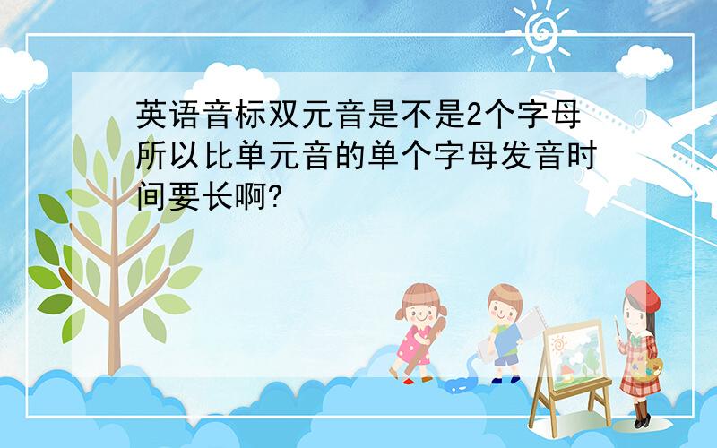 英语音标双元音是不是2个字母所以比单元音的单个字母发音时间要长啊?