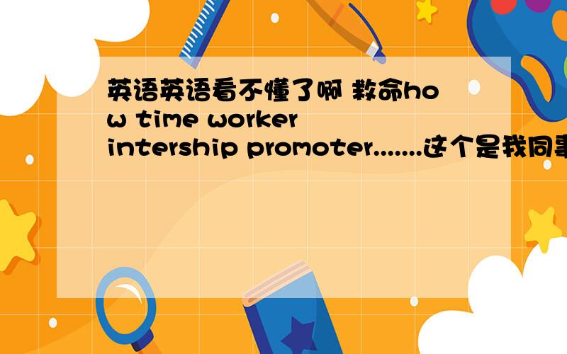 英语英语看不懂了啊 救命how time worker intership promoter.......这个是我同事发给我问我的啊我好冤枉不是我编的