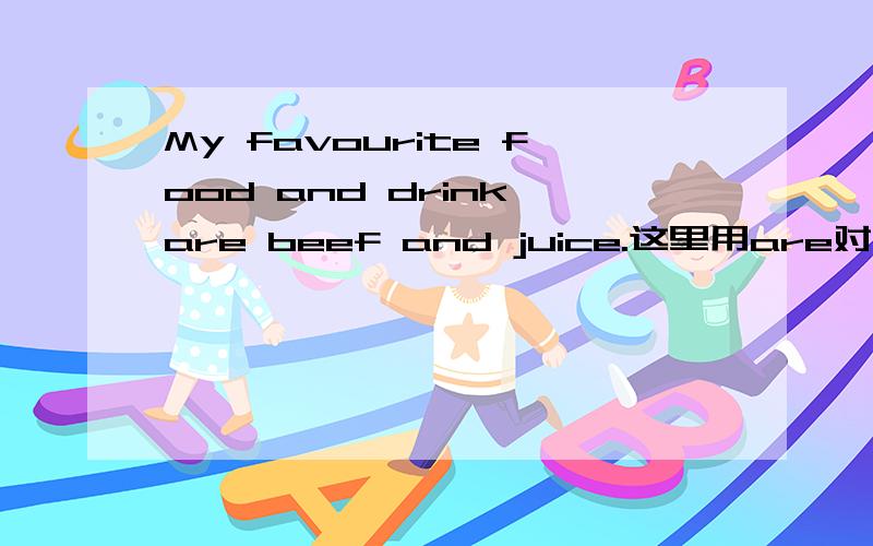 My favourite food and drink are beef and juice.这里用are对吗?