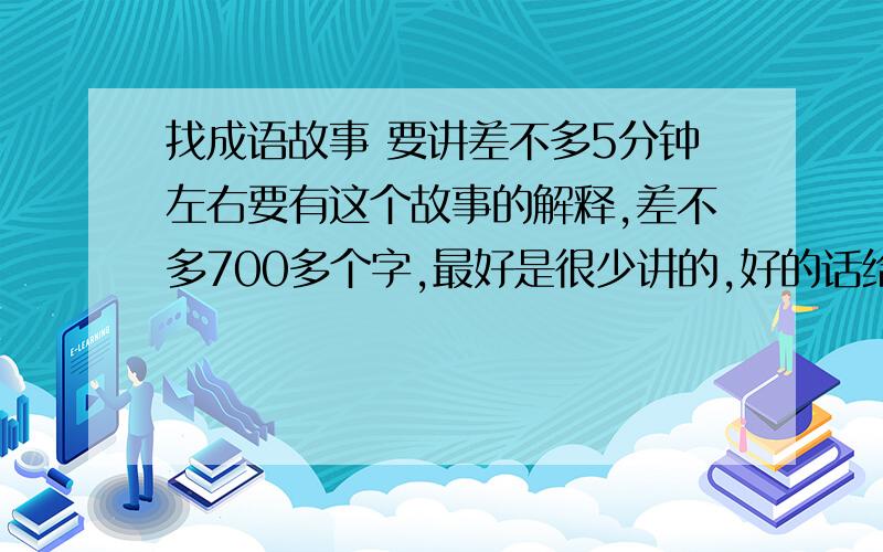 找成语故事 要讲差不多5分钟左右要有这个故事的解释,差不多700多个字,最好是很少讲的,好的话给多分,最好是历史的