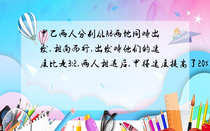 甲乙两人分别从AB两地同时出发,相向而行,出发时他们的速度比是3：2,两人相遇后,甲得速度提高了20%,乙的速度提高了30%,当甲到达B地时,乙离A地还有7千米,AB两地相距多少千米