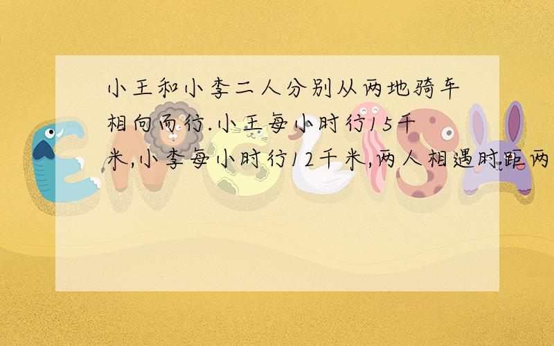 小王和小李二人分别从两地骑车相向而行.小王每小时行15千米,小李每小时行12千米,两人相遇时距两地中点3千米.求全程长多少千米?