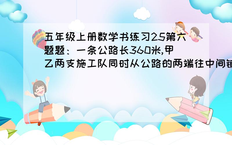 五年级上册数学书练习25第六题题：一条公路长360米,甲乙两支施工队同时从公路的两端往中间铺柏油.甲队的施工速度是乙队的1.25倍,四天后,这条公路全部铺完.甲乙两队每天分别铺柏油多少