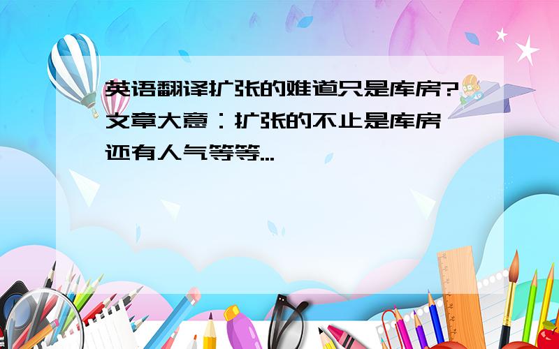 英语翻译扩张的难道只是库房?文章大意：扩张的不止是库房,还有人气等等...