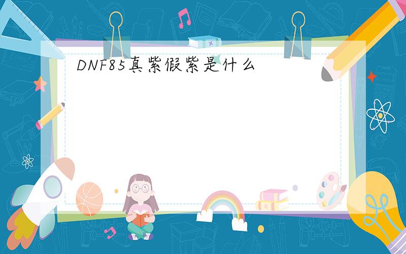 DNF85真紫假紫是什么