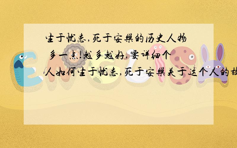 生于忧患,死于安乐的历史人物 多一点!越多越好,要详细个人如何生于忧患,死于安乐关于这个人的故事!大概4行字