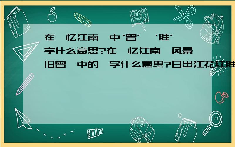 在《忆江南》中‘曾’、‘胜’字什么意思?在《忆江南》风景旧曾谙中的谙字什么意思?日出江花红胜火中的‘胜字什么意思?在《忆江南》风景旧曾谙中的‘曾’字什么意思？