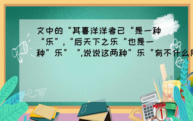 文中的“其喜洋洋者已“是一种“乐”,“后天下之乐“也是一种”乐”“,说说这两种”乐“有不什么同