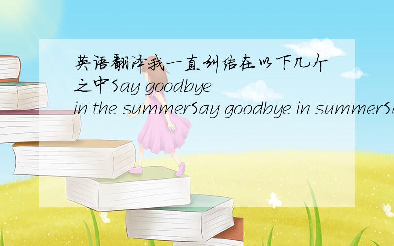 英语翻译我一直纠结在以下几个之中Say goodbye in the summerSay goodbye in summerSay goodbye to summerSay goodbye to the summer请问英语达人它们都对吗 区别是什么？