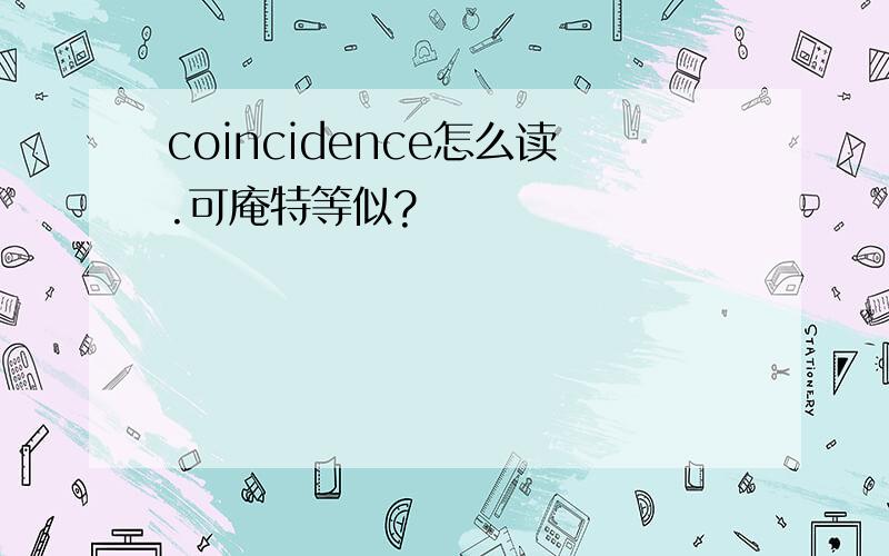 coincidence怎么读.可庵特等似?