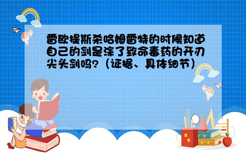 雷欧提斯杀哈姆雷特的时候知道自己的剑是涂了致命毒药的开刃尖头剑吗?（证据、具体细节）