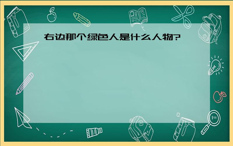 右边那个绿色人是什么人物?