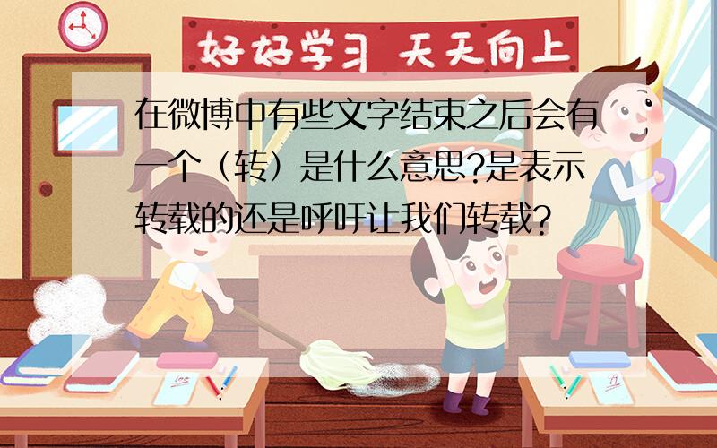 在微博中有些文字结束之后会有一个（转）是什么意思?是表示转载的还是呼吁让我们转载?