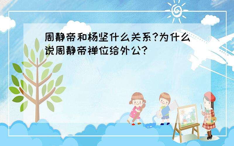 周静帝和杨坚什么关系?为什么说周静帝禅位给外公?