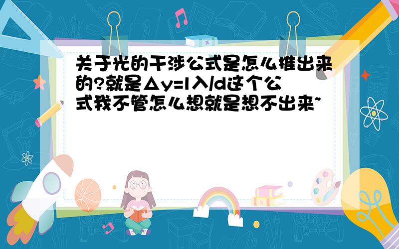 关于光的干涉公式是怎么推出来的?就是△y=l入/d这个公式我不管怎么想就是想不出来~