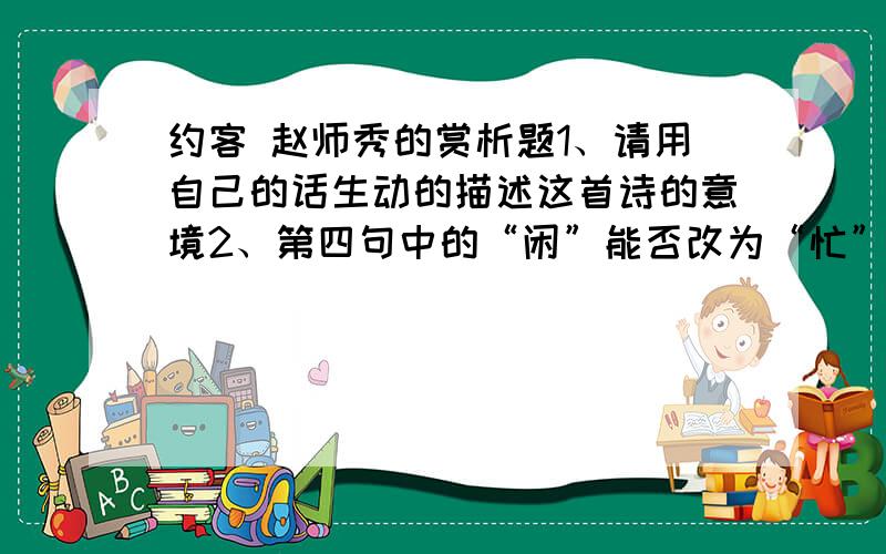 约客 赵师秀的赏析题1、请用自己的话生动的描述这首诗的意境2、第四句中的“闲”能否改为“忙”,为什么?