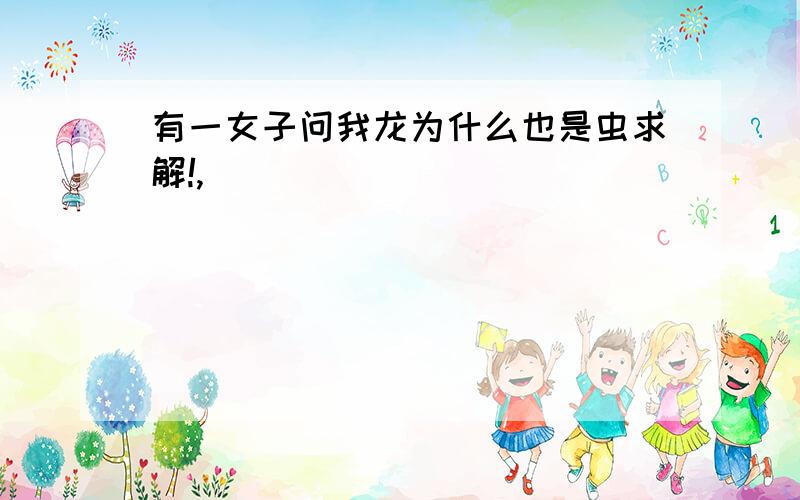 有一女子问我龙为什么也是虫求解!,