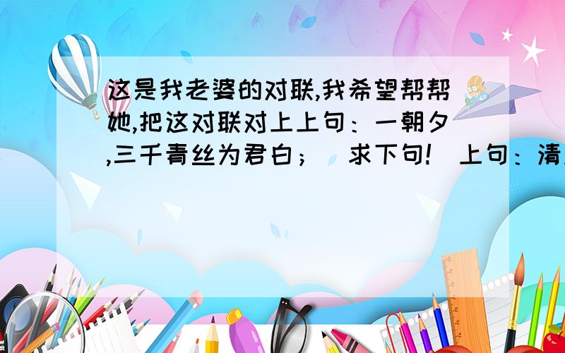 这是我老婆的对联,我希望帮帮她,把这对联对上上句：一朝夕,三千青丝为君白；（求下句!）上句：清风冷月,执酒言欢笑红尘；（求下句!）