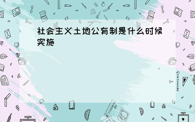 社会主义土地公有制是什么时候实施