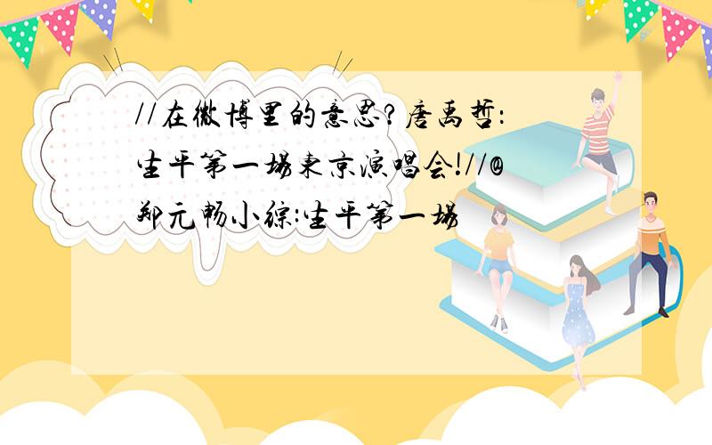 //在微博里的意思?唐禹哲：生平第一场东京演唱会!//@郑元畅小综:生平第一场