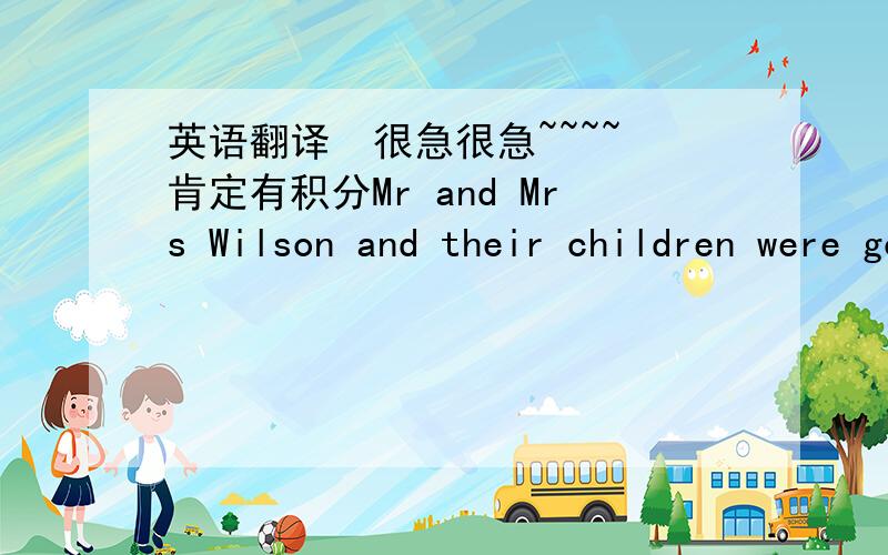 英语翻译  很急很急~~~~肯定有积分Mr and Mrs Wilson and their children were going to a beautiful place to a beautiful place to spend their holidays. They had to be at the airport at eleven forty. 