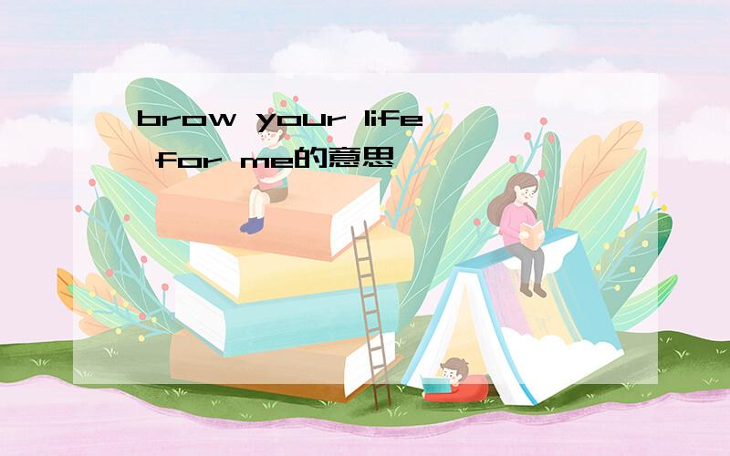 brow your life for me的意思