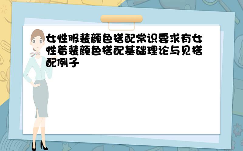 女性服装颜色搭配常识要求有女性着装颜色搭配基础理论与见搭配例子