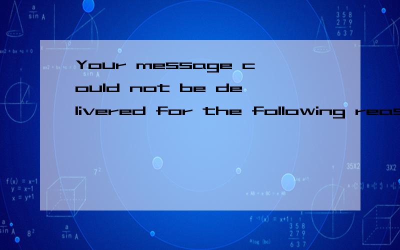 Your message could not be delivered for the following reasons.