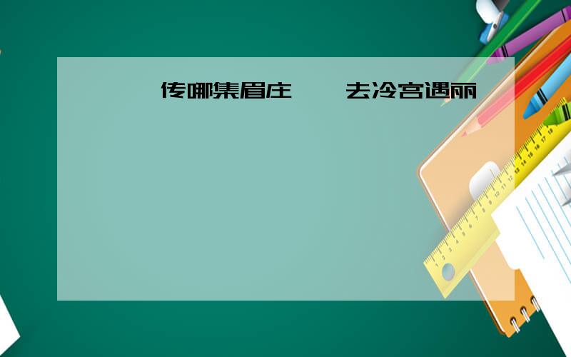 甄嬛传哪集眉庄甄嬛去冷宫遇丽嫔