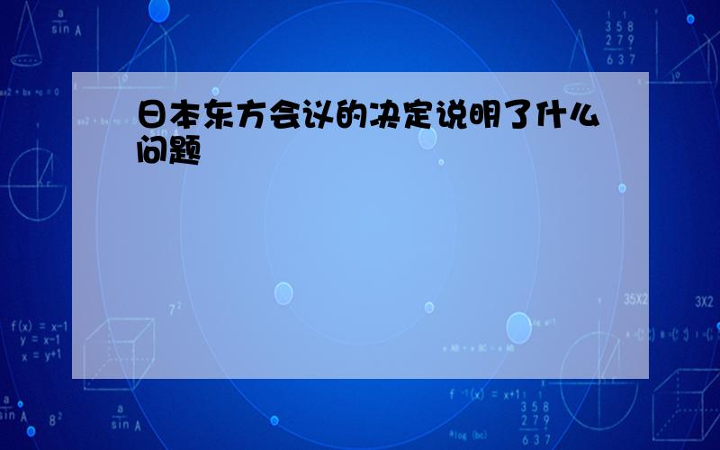 日本东方会议的决定说明了什么问题