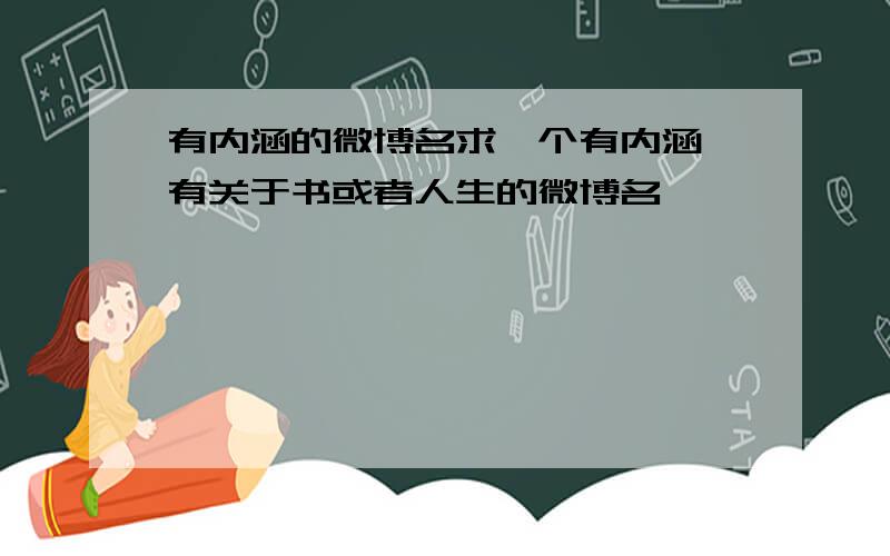 有内涵的微博名求一个有内涵,有关于书或者人生的微博名、