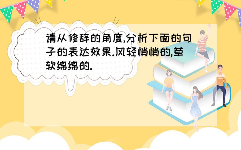 请从修辞的角度,分析下面的句子的表达效果.风轻悄悄的,草软绵绵的.