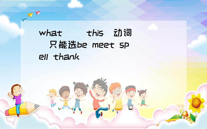 what （）this(动词)只能选be meet spell thank