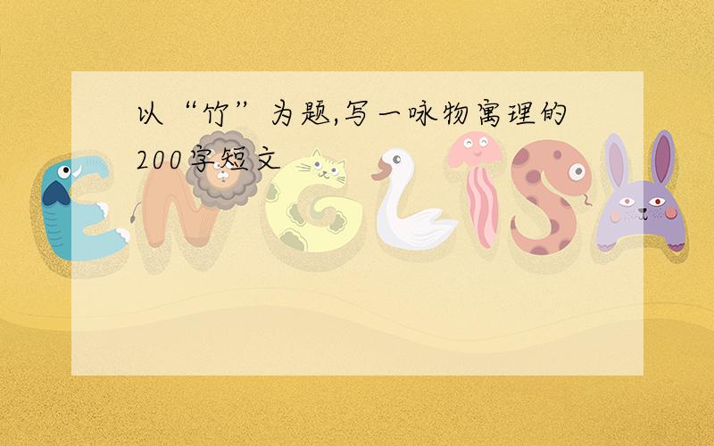 以“竹”为题,写一咏物寓理的200字短文