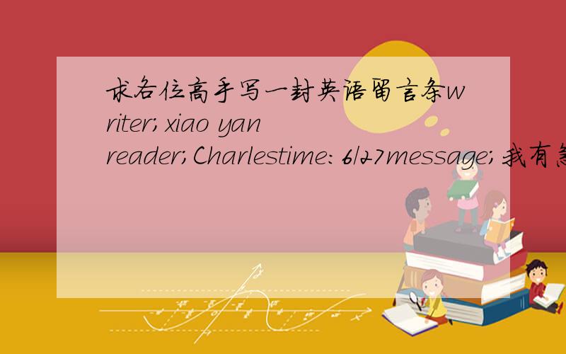 求各位高手写一封英语留言条writer;xiao yanreader;Charlestime:6/27message;我有急事明天去北京,能否将我们的会面延迟到下个星期?对此带来的不便表示歉意