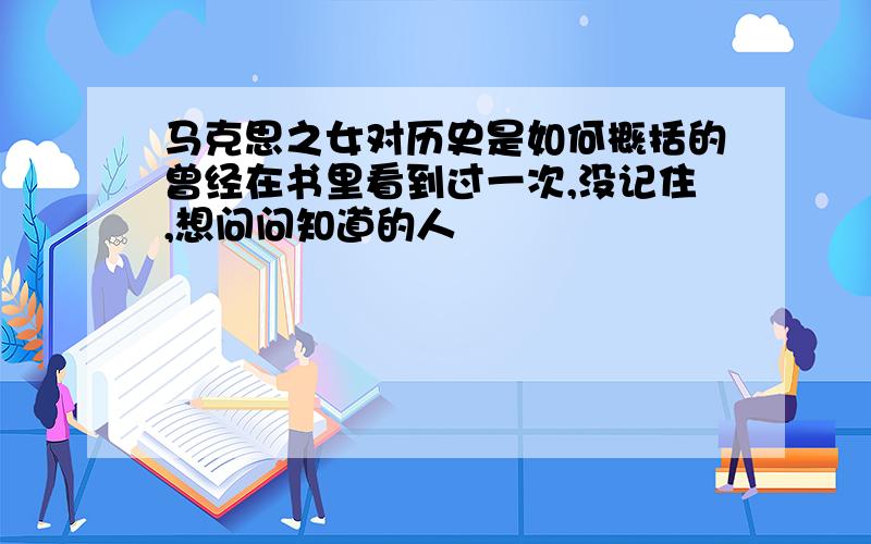 马克思之女对历史是如何概括的曾经在书里看到过一次,没记住,想问问知道的人