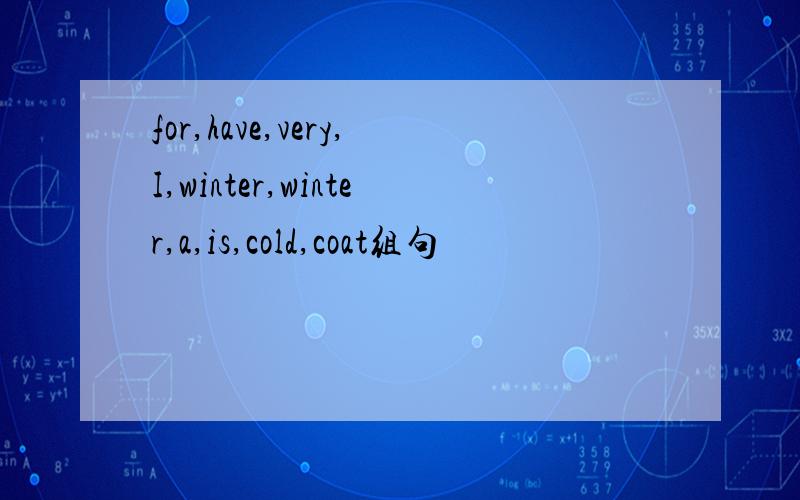 for,have,very,I,winter,winter,a,is,cold,coat组句