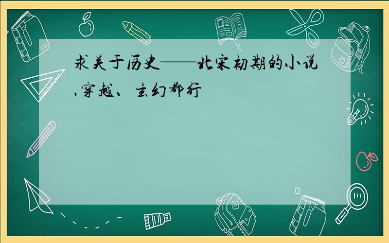 求关于历史——北宋初期的小说,穿越、玄幻都行