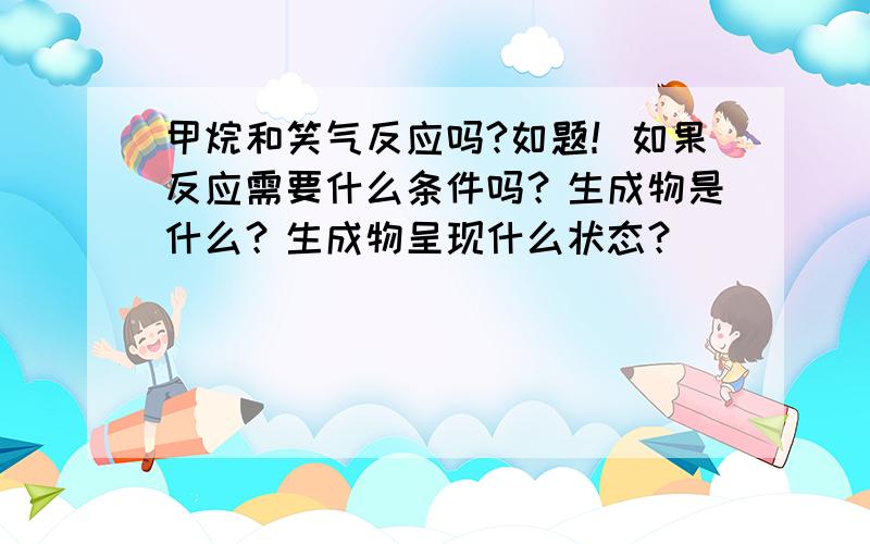 甲烷和笑气反应吗?如题！如果反应需要什么条件吗？生成物是什么？生成物呈现什么状态？