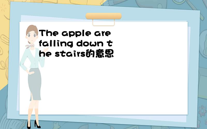 The apple are falling down the stairs的意思