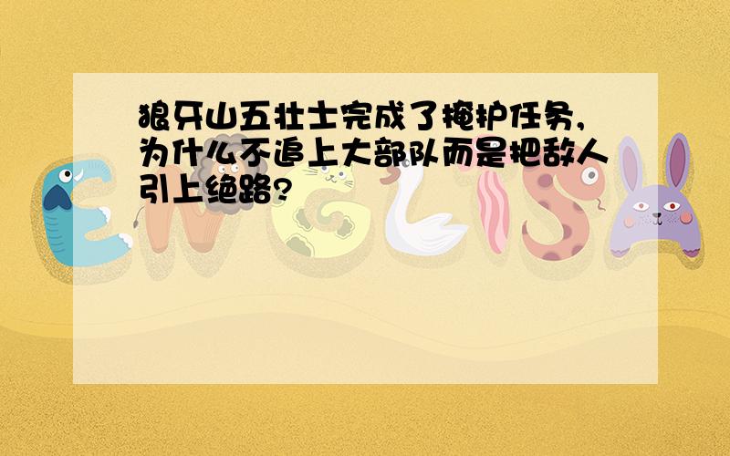 狼牙山五壮士完成了掩护任务,为什么不追上大部队而是把敌人引上绝路?