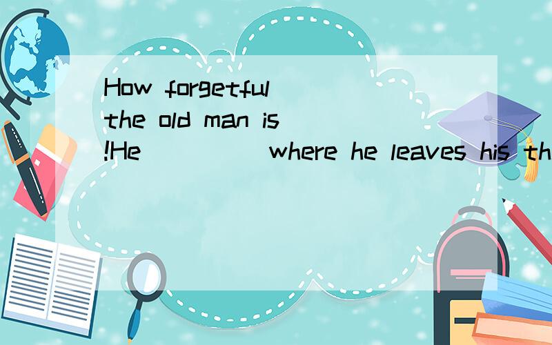 How forgetful the old man is!He_____where he leaves his things.A.will always forget B.always forgetsC.is always forgetting D.has always forgotten请说明理由