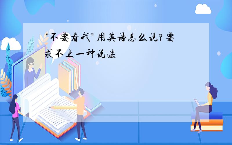 “不要看我”用英语怎么说?要求不止一种说法